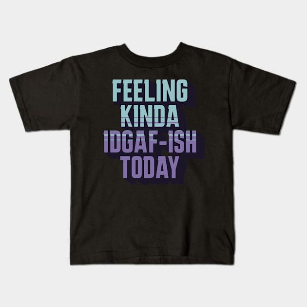 Feeling Kinda IDGAF-ISH Today Sarcasm Kids T-Shirt by sarcasmandadulting